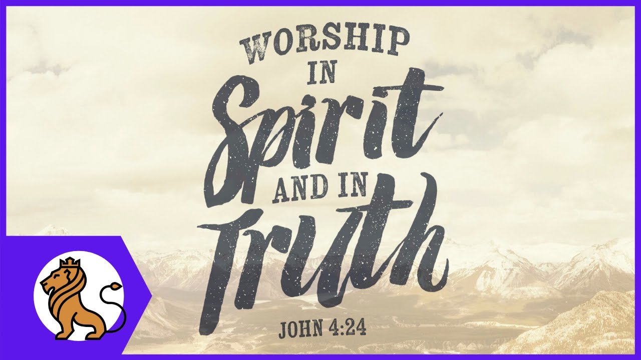 What does it mean to worship “in Spirit and in Truth”?